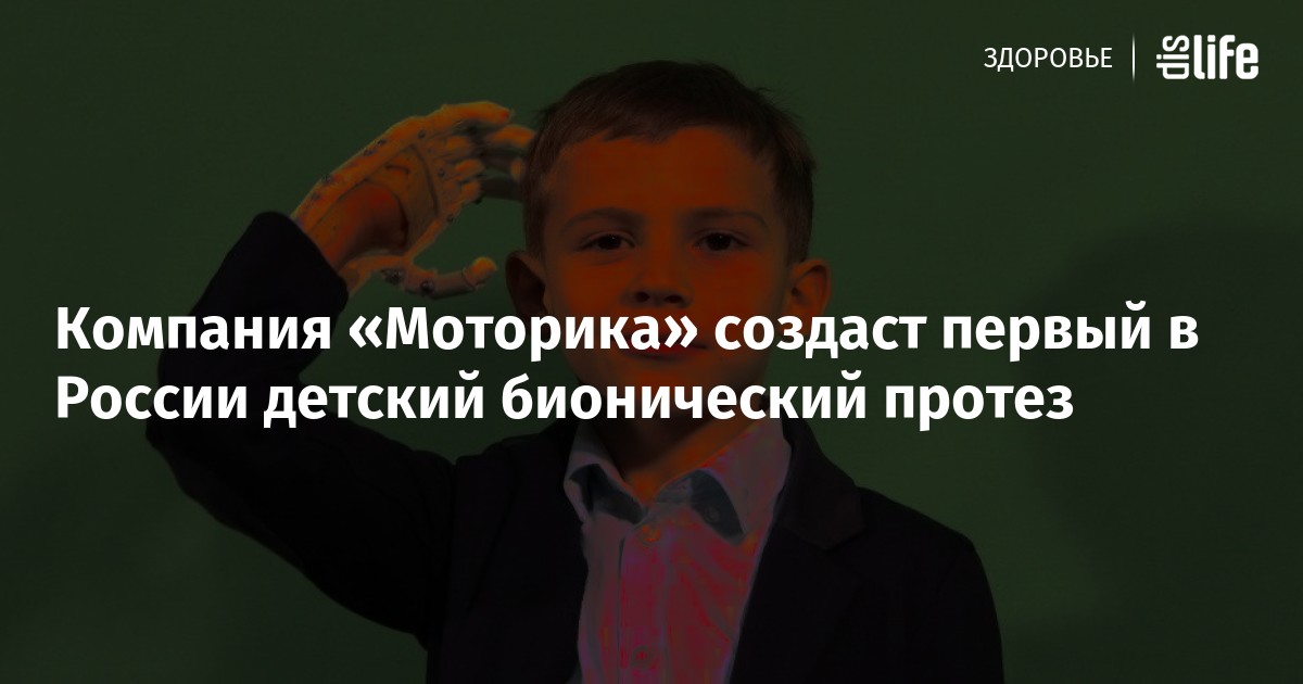 Компания «Моторика» создаст первый в России детский бионический протез ...