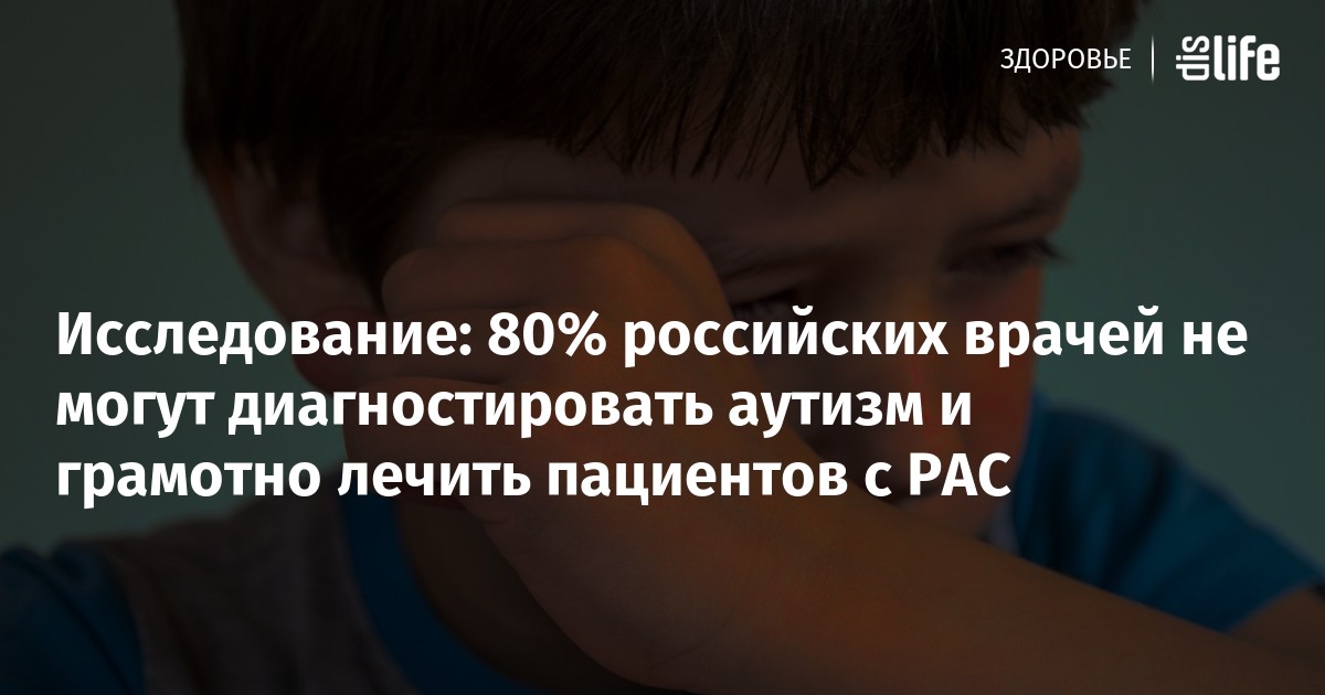 Исследование: 80% российских врачей не могут диагностировать аутизм и ...